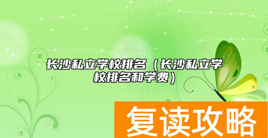 长沙私立学校排名（长沙私立学校排名和学费）