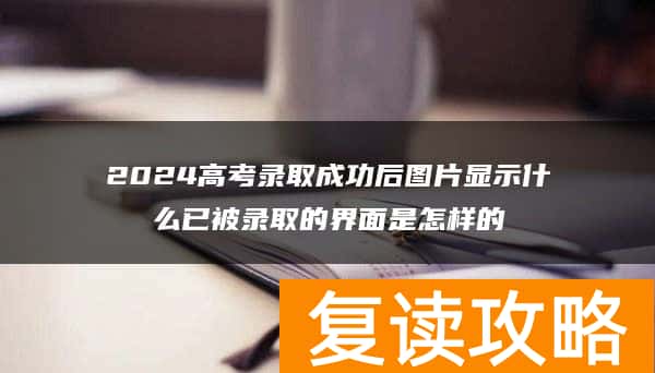 2024高考录取成功后图片显示什么已被录取的界面是怎样的