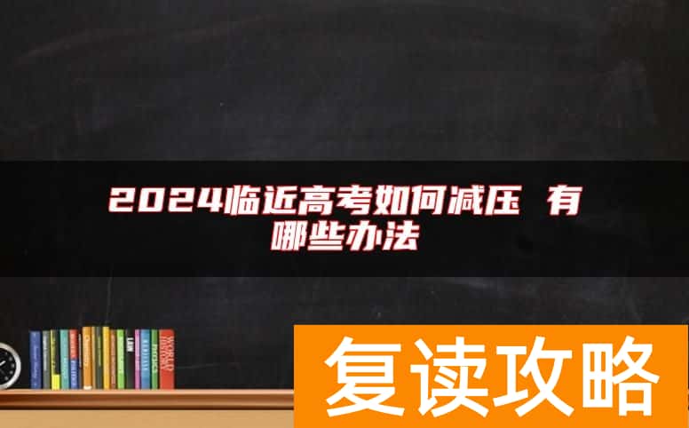 2024临近高考如何减压 有哪些办法