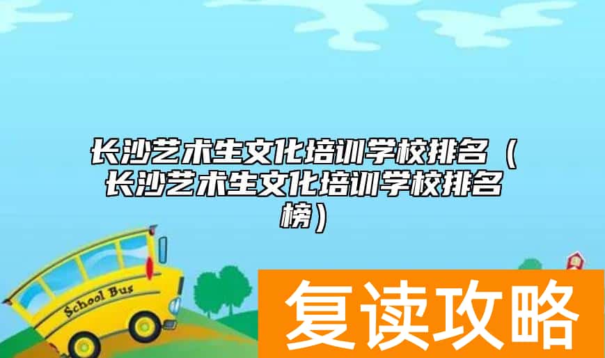 长沙艺术生文化培训学校排名（长沙艺术生文化培训学校排名榜）